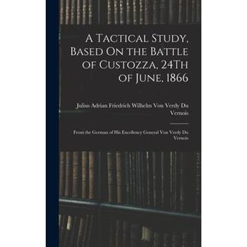 A Tactical Study, Based On the Battle of Custozza, 24Th of June, 1866