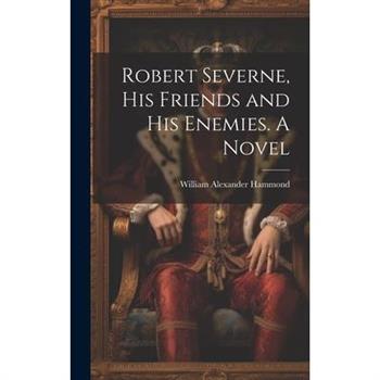 Robert Severne, His Friends and His Enemies. A Novel