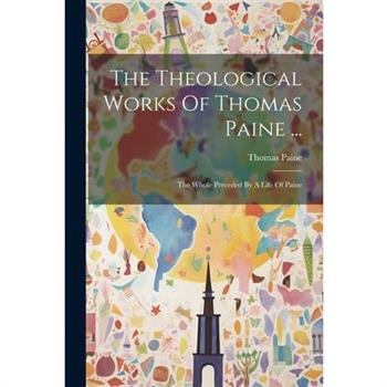 The Theological Works Of Thomas Paine ...