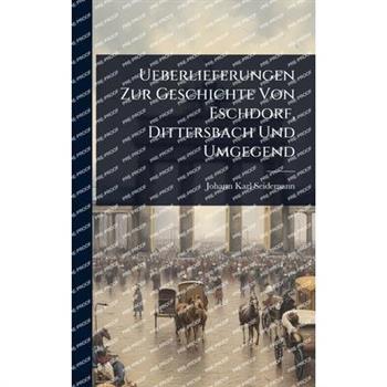 Ueberlieferungen Zur Geschichte Von Eschdorf, Dittersbach Und Umgegend