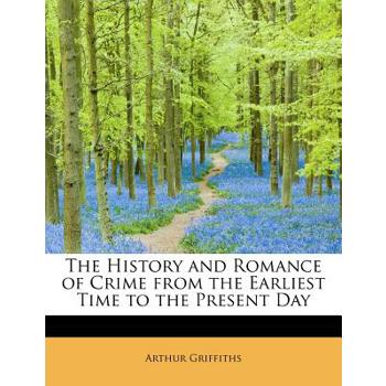 The History and Romance of Crime from the Earliest Time to the Present Day