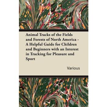 Animal Tracks of the Fields and Forests of North America - A Helpful Guide for Children and Beginners with an Interest in Tracking for Pleasure and Sp