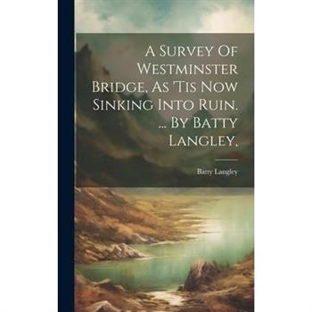 A Survey Of Westminster Bridge, As 'tis Now Sinking Into Ruin. ... By Batty Langley,