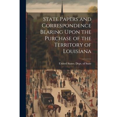 State Papers and Correspondence Bearing Upon the Purchase of the Territory of Louisiana