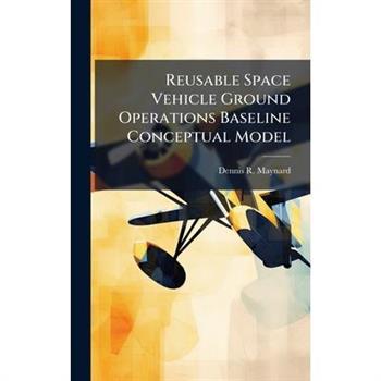 Reusable Space Vehicle Ground Operations Baseline Conceptual Model
