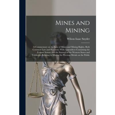 Mines and Mining; a Commentary on the law of Mines and Mining Rights, Both Common law and Statutory; With Appendices Containing the Federal Statute and the Statutes of the Western States and Territori