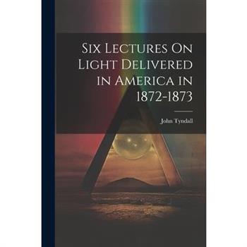 Six Lectures On Light Delivered in America in 1872-1873