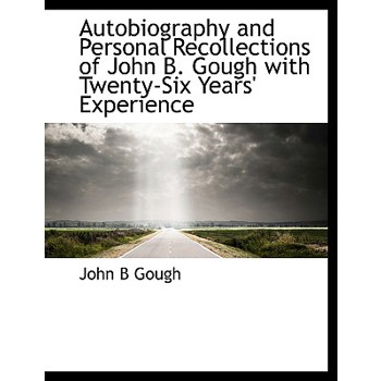 Autobiography and Personal Recollections of John B. Gough with Twenty-Six Years’ Experience