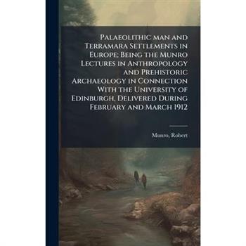 Palaeolithic man and Terramara Settlements in Europe; Being the Munro Lectures in Anthropology and Prehistoric Archaeology in Connection With the University of Edinburgh, Delivered During February and