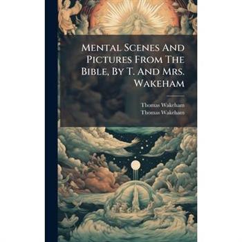 Mental Scenes And Pictures From The Bible, By T. And Mrs. Wakeham