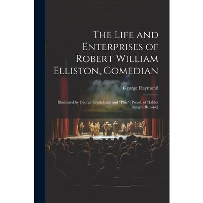 The Life and Enterprises of Robert William Elliston, Comedian