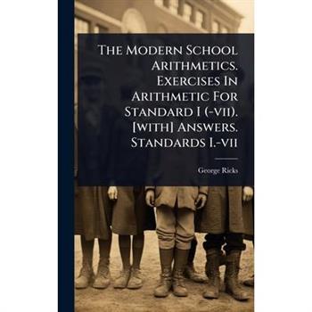 The Modern School Arithmetics. Exercises In Arithmetic For Standard I (-vii). [with] Answers. Standards I.-vii