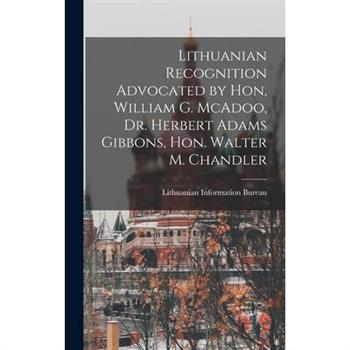 Lithuanian Recognition Advocated by Hon, William G. McAdoo, Dr. Herbert Adams Gibbons, Hon. Walter M. Chandler