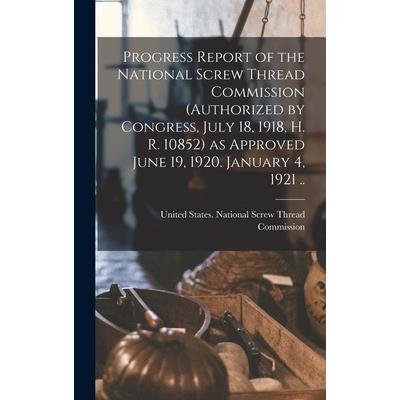 Progress Report of the National Screw Thread Commission (authorized by Congress, July 18, 1918, H. R. 10852) as Approved June 19, 1920. January 4, 1921 ..