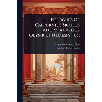 Eclogues Of Calpurnius Siculus And M. Aurelius Olympius Nemesianus;