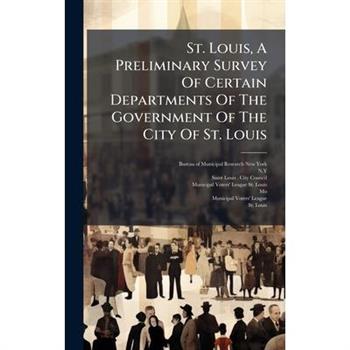 St. Louis, A Preliminary Survey Of Certain Departments Of The Government Of The City Of St. Louis