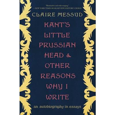 Kant’s Little Prussian Head and Other Reasons Why I Write