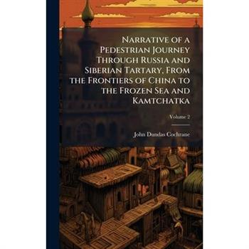 Narrative of a Pedestrian Journey Through Russia and Siberian Tartary, From the Frontiers of China to the Frozen Sea and Kamtchatka