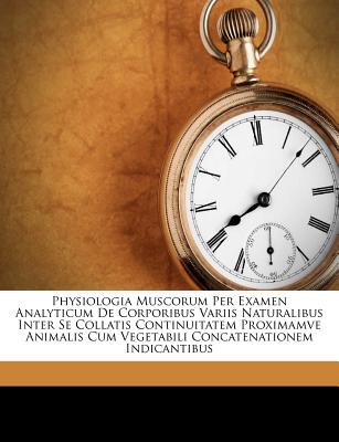 Physiologia Muscorum Per Examen Analyticum de Corporibus Variis Naturalibus Inter Se Collatis Continuitatem Proximamve Animalis Cum Vegetabili Concatenationem Indicantibus