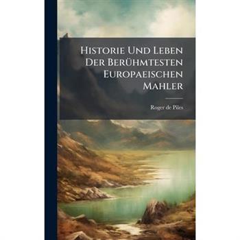 Historie Und Leben Der Ber?1/4hmtesten Europaeischen Mahler