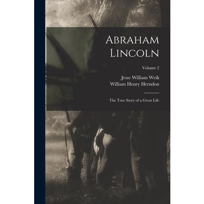Abraham Lincoln; the True Story of a Great Life; Volume 2