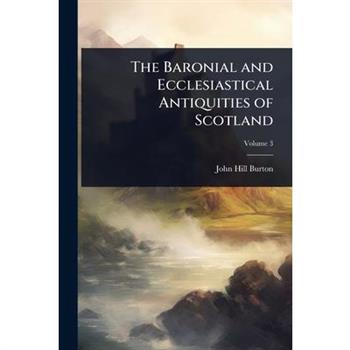 The Baronial and Ecclesiastical Antiquities of Scotland
