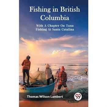 Fishing in British Columbia With A Chapter On Tuna Fishing At Santa Catalina