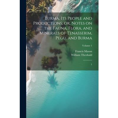 Burma, its People and Productions; or, Notes on the Fauna, Flora, and Minerals of Tenasserim, Pegu, and Burma