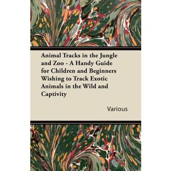 Animal Tracks in the Jungle and Zoo - A Handy Guide for Children and Beginners Wishing to Track Exotic Animals in the Wild and Captivity