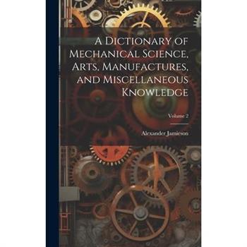 A Dictionary of Mechanical Science, Arts, Manufactures, and Miscellaneous Knowledge; Volume 2