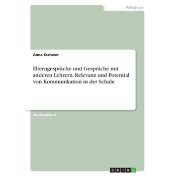 Elterngespr瓣che und Gespr瓣che mit anderen Lehrern. Relevanz und Potential von Kommunikation in der Schule