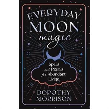 Everyday Moon Magic: Spells & Rituals for Abundant Living