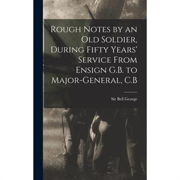 Rough Notes by an old Soldier, During Fifty Years’ Service From Ensign G.B. to Major-General, C.B