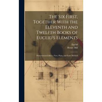 The Six First, Together With the Eleventh and Twelfth Books of Euclid's Elements