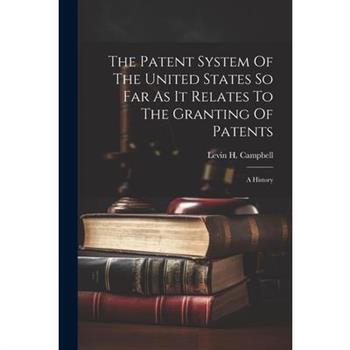 The Patent System Of The United States So Far As It Relates To The Granting Of Patents