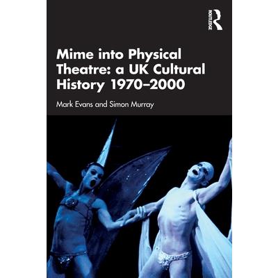 Mime Into Physical Theatre: A UK Cultural History 1970-2000