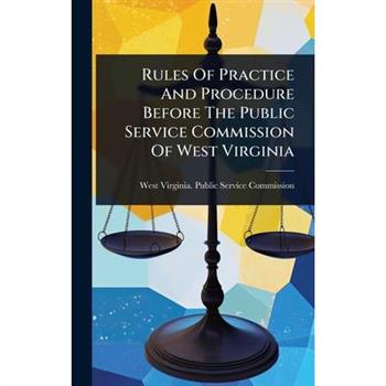 Rules Of Practice And Procedure Before The Public Service Commission Of West Virginia