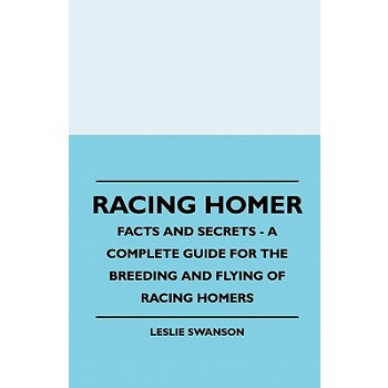 Racing Homer - Facts And Secrets - A Complete Guide For The Breeding And Flying Of Racing Homers