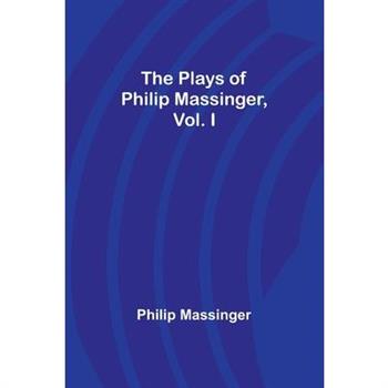 The Plays of Philip Massinger, Vol. I