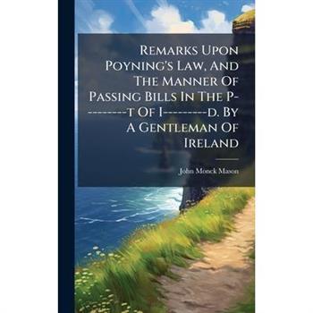 Remarks Upon Poyning's Law, And The Manner Of Passing Bills In The P---------t Of I---------d. By A Gentleman Of Ireland