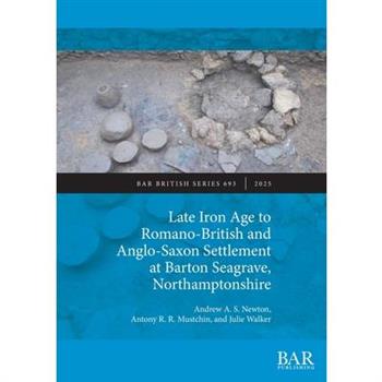 Late Iron Age to Romano-British and Anglo-Saxon Settlement at Barton Seagrave, Northamptonshire