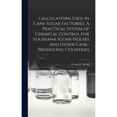 Calculations Used in Cane Sugar Factories. A Practical System of Chemical Control for Louisiana Sugar-houses and Other Cane-producing Countries