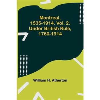 Montreal, 1535-1914. Vol. 2. Under British Rule, 1760-1914