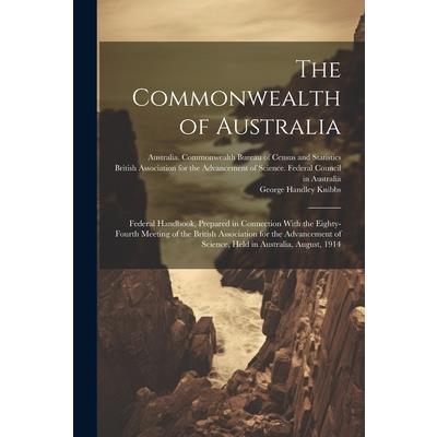 The Commonwealth of Australia; Federal Handbook, Prepared in Connection With the Eighty-fourth Meeting of the British Association for the Advancement of Science, Held in Australia, August, 1914