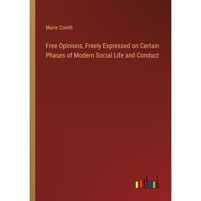 Free Opinions, Freely Expressed on Certain Phases of Modern Social Life and Conduct Free Opinions, Freely Expressed on Certain Phases of Modern Social Life and Conduct