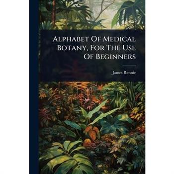 Alphabet Of Medical Botany, For The Use Of Beginners