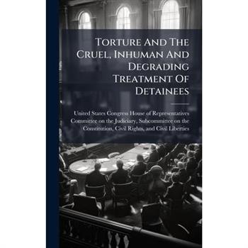 Torture And The Cruel, Inhuman And Degrading Treatment Of Detainees