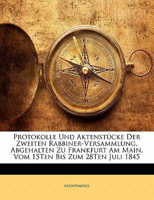 Protokolle Und Aktenstucke Dder Zweiten Rabbiner-Versammlung, Abgehalten Zu Frankfurt Am Main, Vom 15ten Bis Zum 28ten Juli 1845.