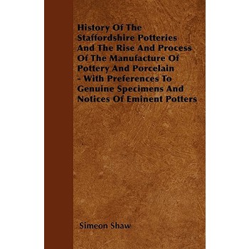 History Of The Staffordshire Potteries And The Rise And Process Of The Manufacture Of Pottery And Porcelain - With Preferences To Genuine Specimens And Notices Of Eminent Potters