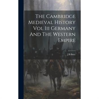 The Cambridge Medieval History Vol Iii Germany And The Western Empire